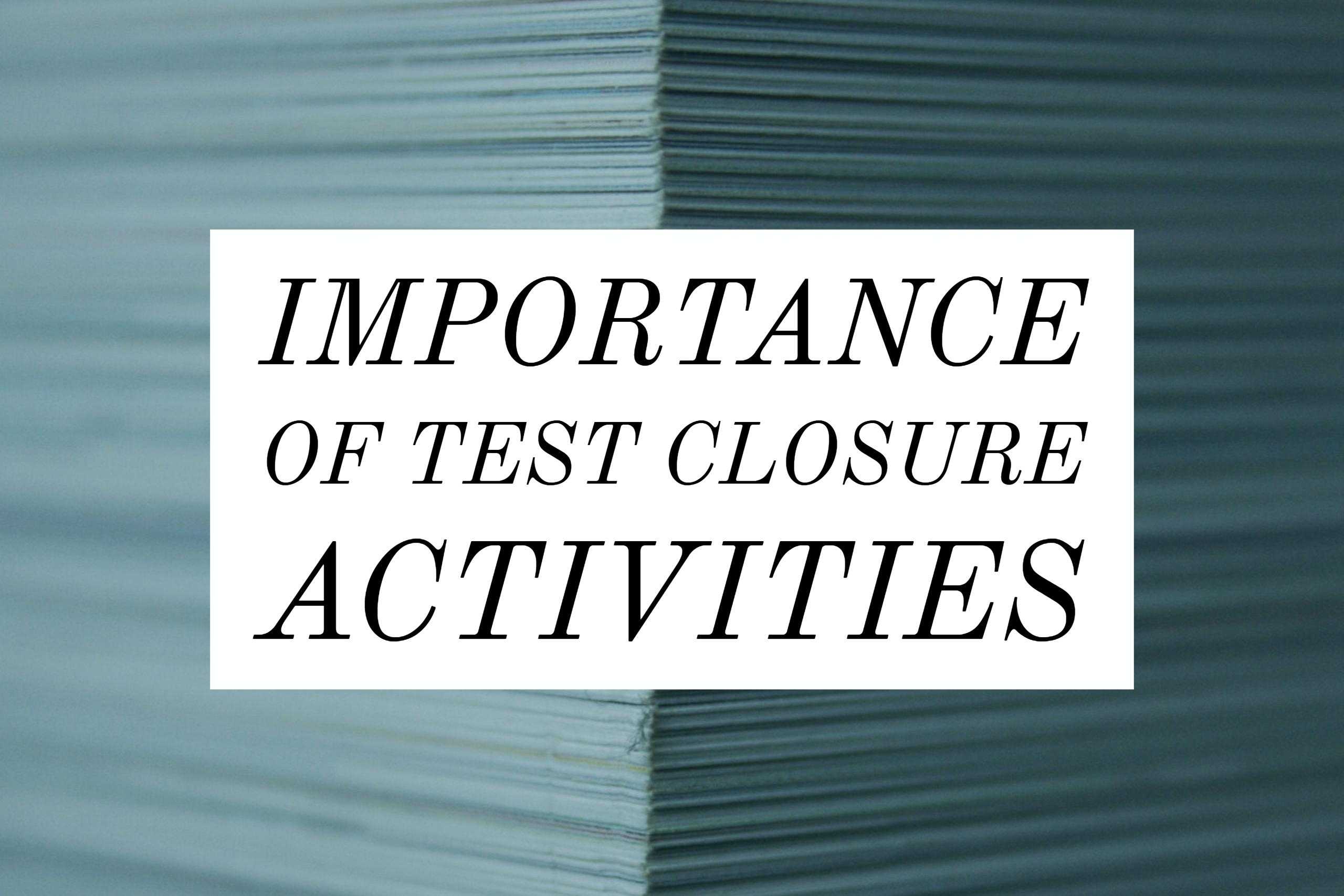 Importance Of Test Closure Activities In Testing Process With Test Closure Report Template